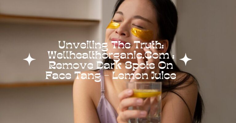 Unveiling The Truth: Wellhealthorganic.Com : Remove Dark Spots On Face Tang – Lemon Juice